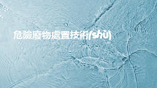 危險廢物處置技術(shù)措施有哪些突破技術(shù)壁壘，化工領(lǐng)域的革新之路？